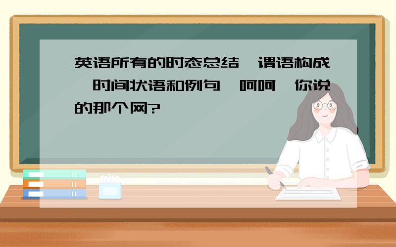 英语所有的时态总结,谓语构成,时间状语和例句,呵呵,你说的那个网?