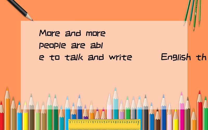 More and more people are able to talk and write___English th