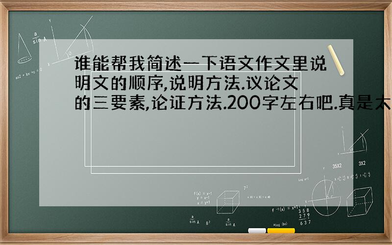 谁能帮我简述一下语文作文里说明文的顺序,说明方法.议论文的三要素,论证方法.200字左右吧.真是太感谢了.