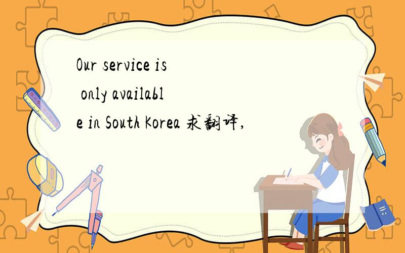 Our service is only available in South Korea 求翻译,