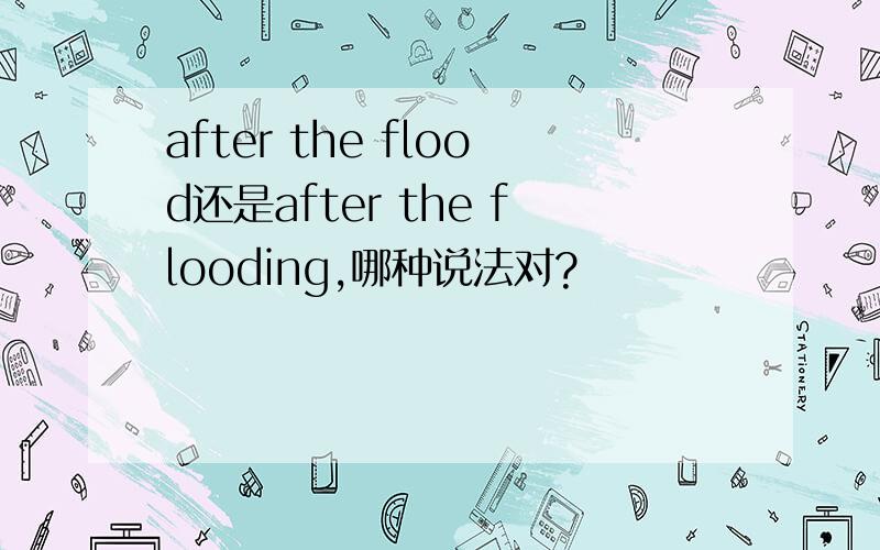 after the flood还是after the flooding,哪种说法对?