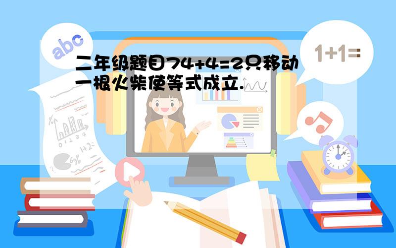 二年级题目74+4=2只移动一根火柴使等式成立.