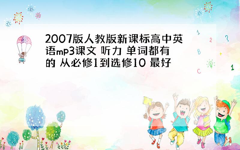 2007版人教版新课标高中英语mp3课文 听力 单词都有的 从必修1到选修10 最好