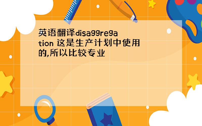 英语翻译disaggregation 这是生产计划中使用的,所以比较专业