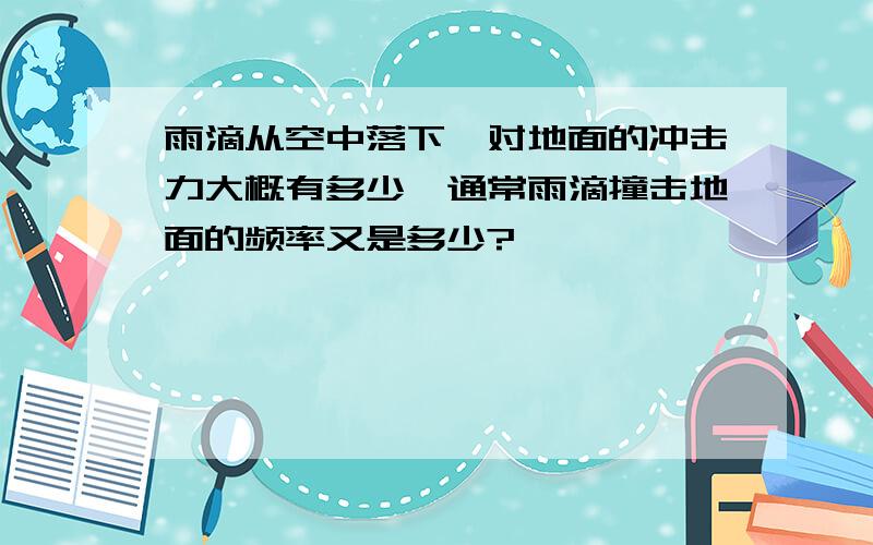 雨滴从空中落下,对地面的冲击力大概有多少,通常雨滴撞击地面的频率又是多少?