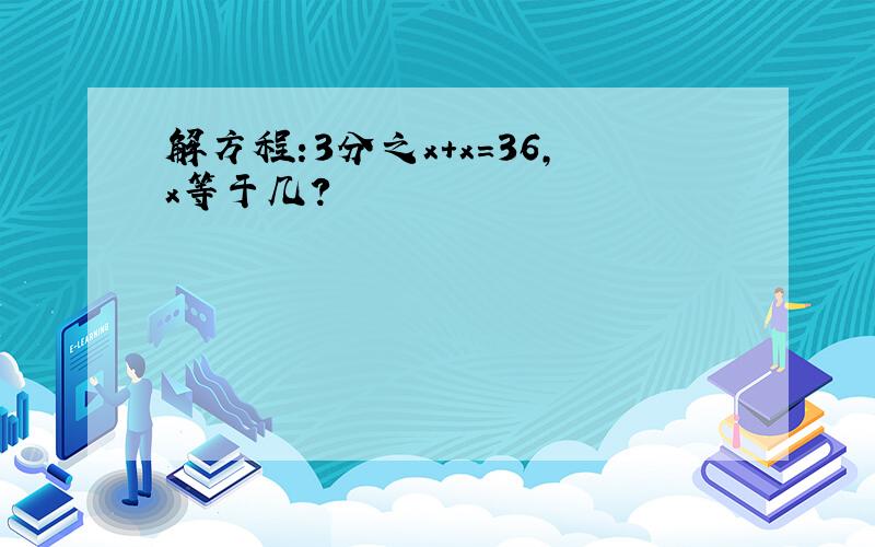 解方程:3分之x+x=36,x等于几?