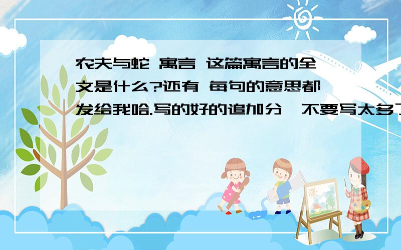 农夫与蛇 寓言 这篇寓言的全文是什么?还有 每句的意思都发给我哈.写的好的追加分,不要写太多了.难的抄哦