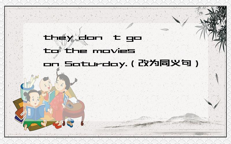 they don't go to the movies on Saturday.（改为同义句）