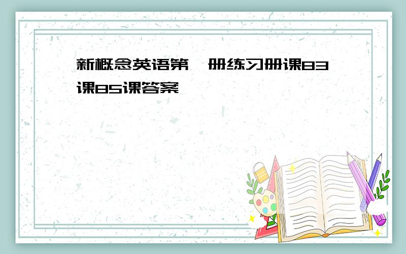 新概念英语第一册练习册课83课85课答案