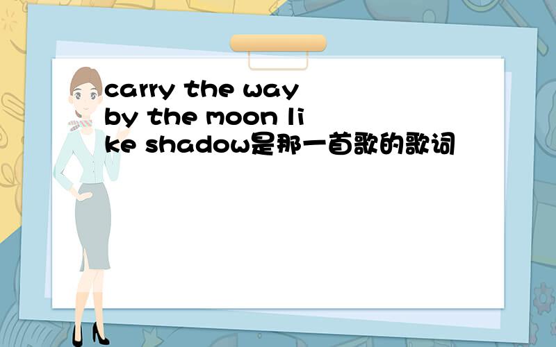 carry the way by the moon like shadow是那一首歌的歌词