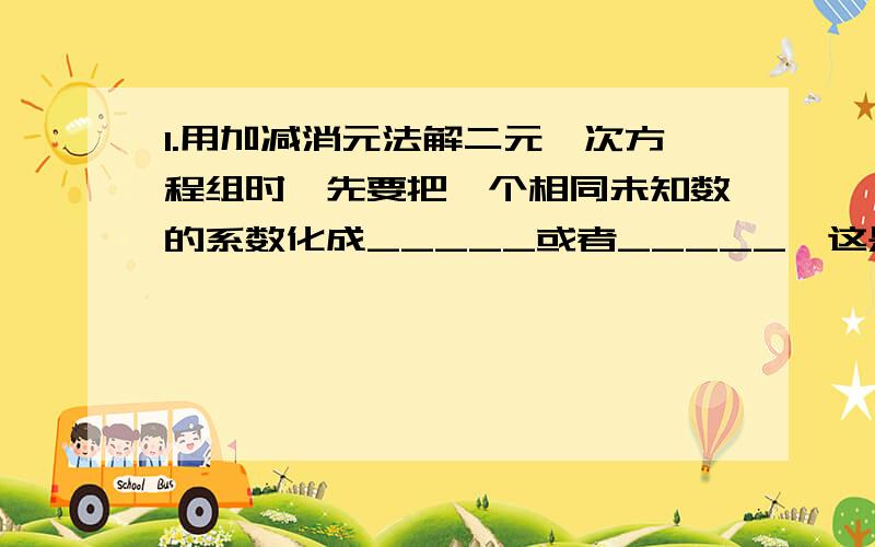 1.用加减消元法解二元一次方程组时,先要把一个相同未知数的系数化成_____或者_____,这是依据等式性质_____.