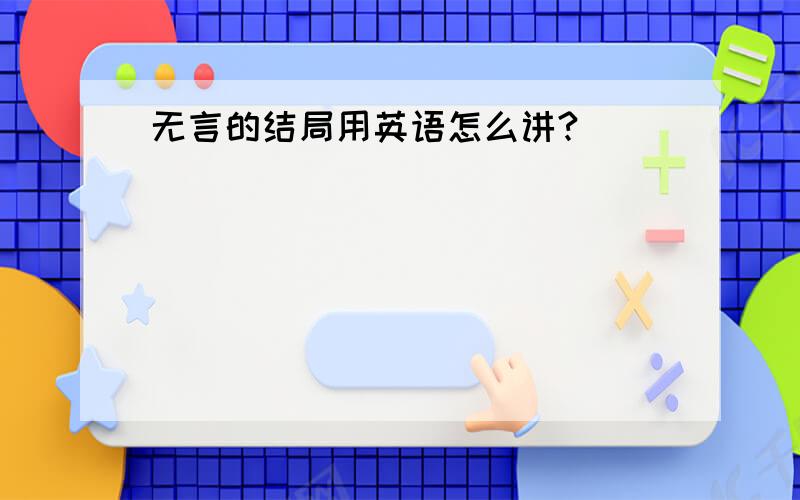 无言的结局用英语怎么讲?