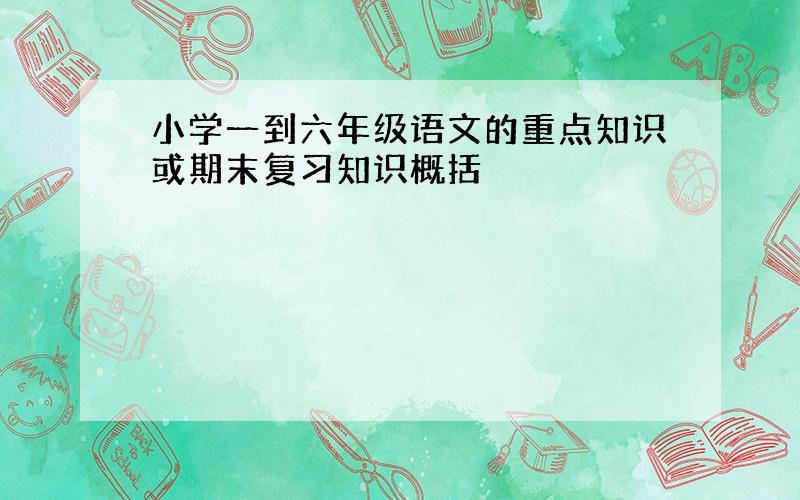 小学一到六年级语文的重点知识或期末复习知识概括