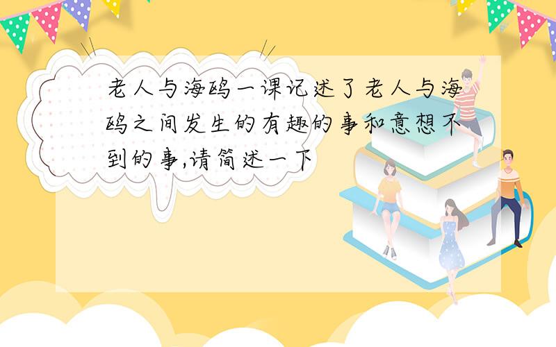 老人与海鸥一课记述了老人与海鸥之间发生的有趣的事和意想不到的事,请简述一下