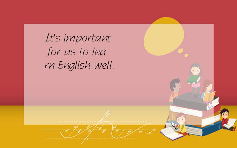 It's important for us to learn English well.