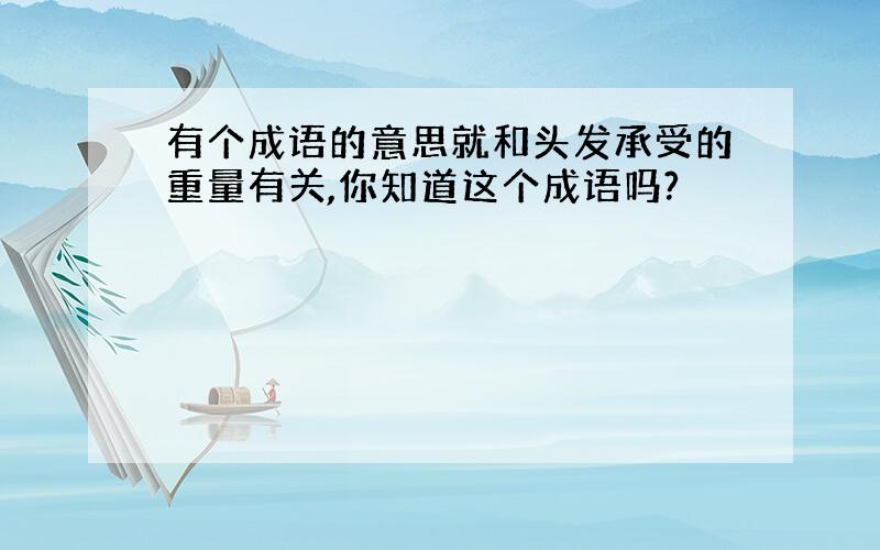 有个成语的意思就和头发承受的重量有关,你知道这个成语吗?