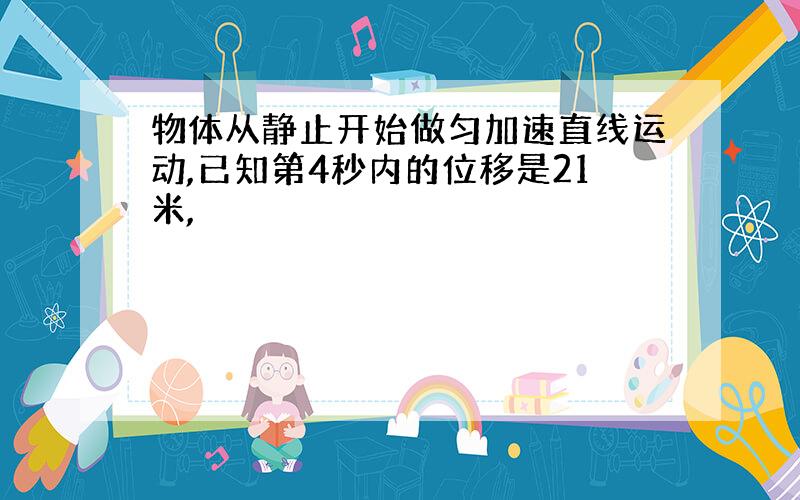 物体从静止开始做匀加速直线运动,已知第4秒内的位移是21米,