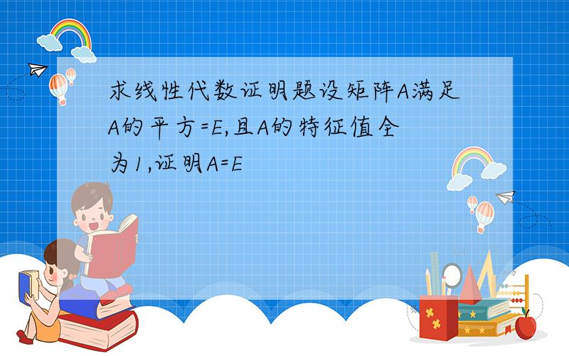 求线性代数证明题设矩阵A满足A的平方=E,且A的特征值全为1,证明A=E