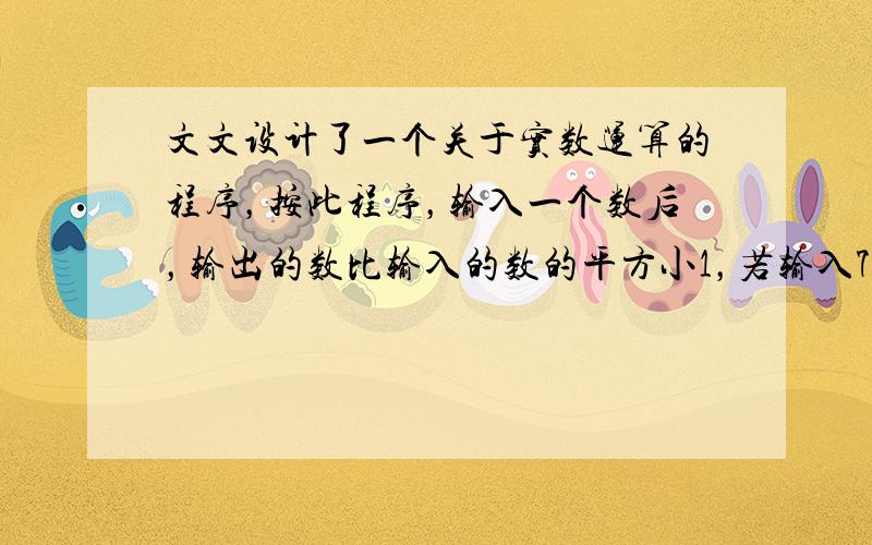 文文设计了一个关于实数运算的程序，按此程序，输入一个数后，输出的数比输入的数的平方小1，若输入7，则输出的结果为（　　）