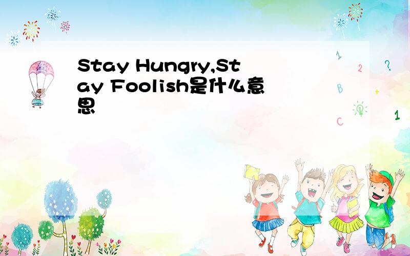 Stay Hungry,Stay Foolish是什么意思