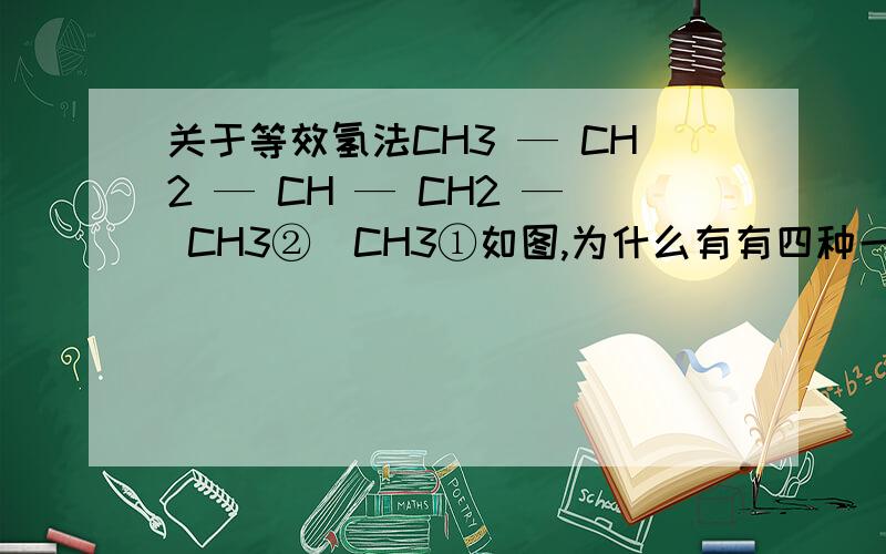 关于等效氢法CH3 — CH2 — CH — CH2 — CH3②|CH3①如图,为什么有有四种一氯代物而不是三种,①和