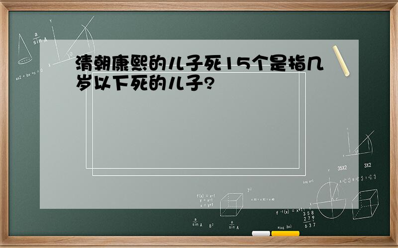 清朝康熙的儿子死15个是指几岁以下死的儿子?