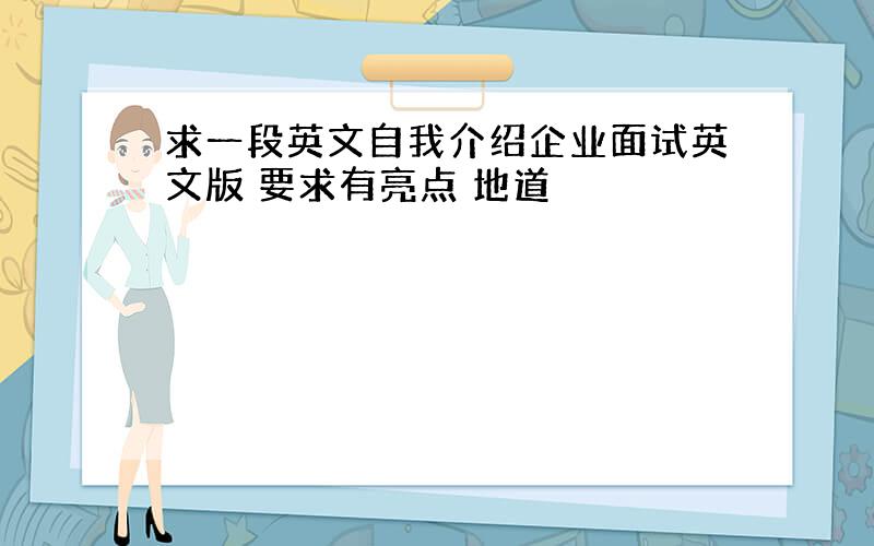 求一段英文自我介绍企业面试英文版 要求有亮点 地道