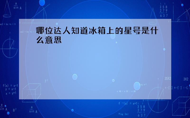 哪位达人知道冰箱上的星号是什么意思