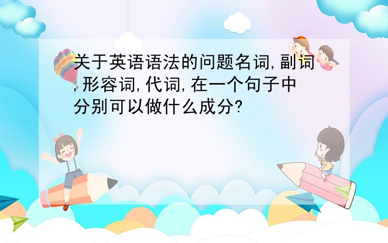 关于英语语法的问题名词,副词,形容词,代词,在一个句子中分别可以做什么成分?