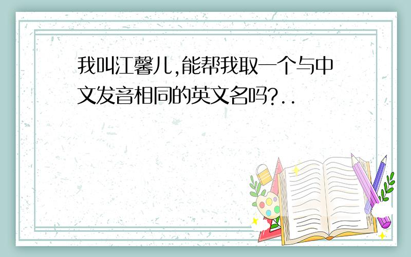 我叫江馨儿,能帮我取一个与中文发音相同的英文名吗?..