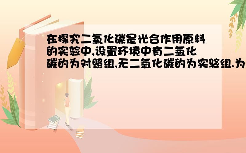 在探究二氧化碳是光合作用原料的实验中,设置环境中有二氧化碳的为对照组,无二氧化碳的为实验组.为什么有二氧化碳的为对照组