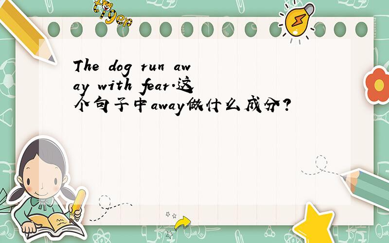 The dog run away with fear.这个句子中away做什么成分?