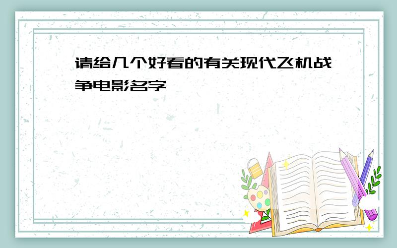 请给几个好看的有关现代飞机战争电影名字,