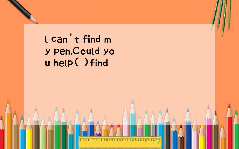 l can’t find my pen.Could you help( )find