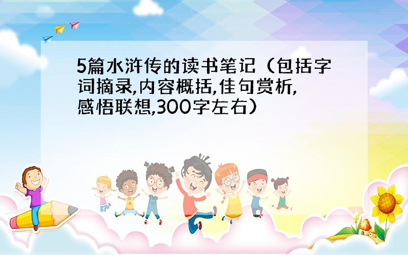 5篇水浒传的读书笔记（包括字词摘录,内容概括,佳句赏析,感悟联想,300字左右）