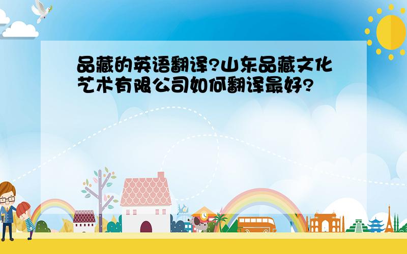 品藏的英语翻译?山东品藏文化艺术有限公司如何翻译最好?