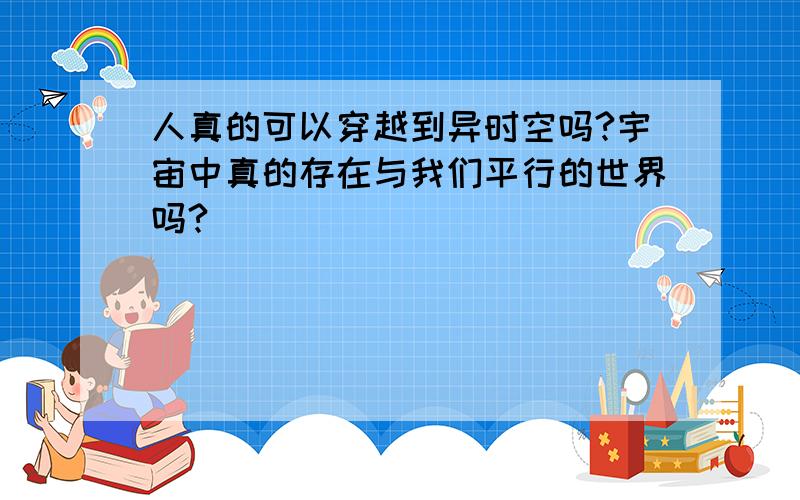 人真的可以穿越到异时空吗?宇宙中真的存在与我们平行的世界吗?