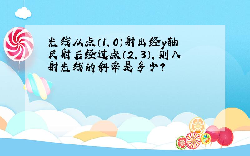 光线从点（1,0）射出经y轴反射后经过点（2,3）,则入射光线的斜率是多少?