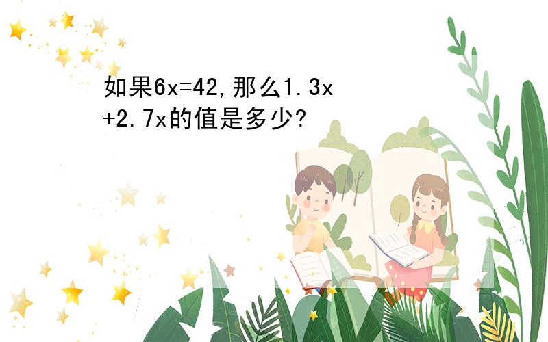 如果6x=42,那么1.3x+2.7x的值是多少?