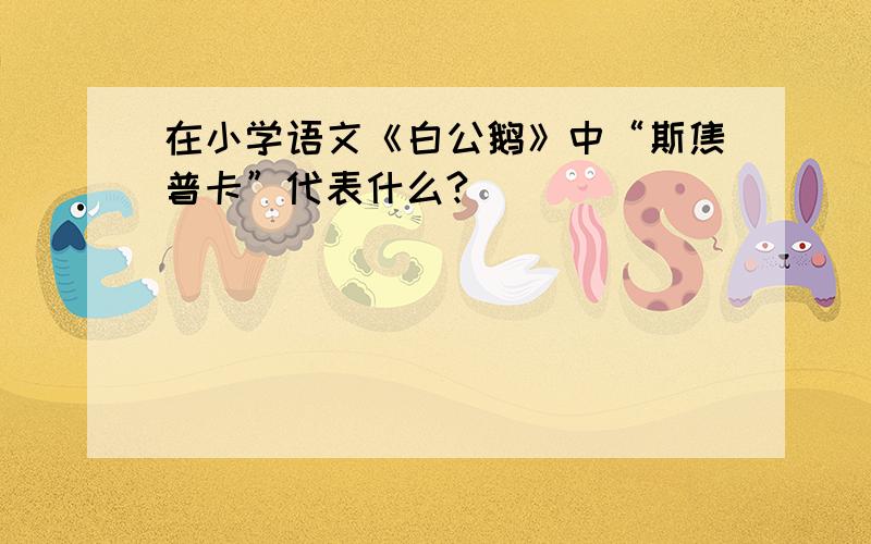 在小学语文《白公鹅》中“斯焦普卡”代表什么?