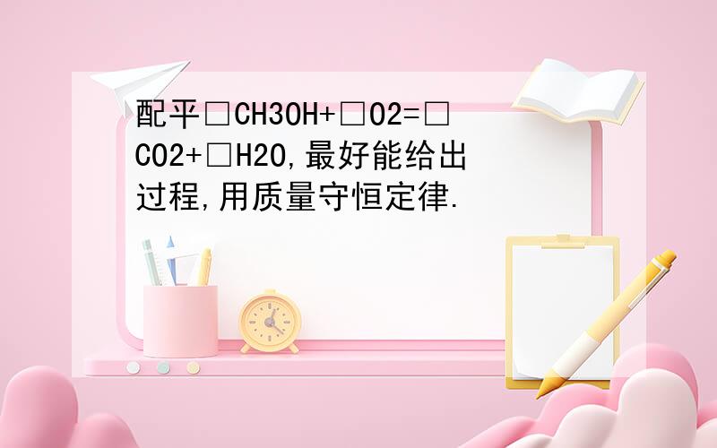 配平□CH3OH+□O2=□CO2+□H2O,最好能给出过程,用质量守恒定律.