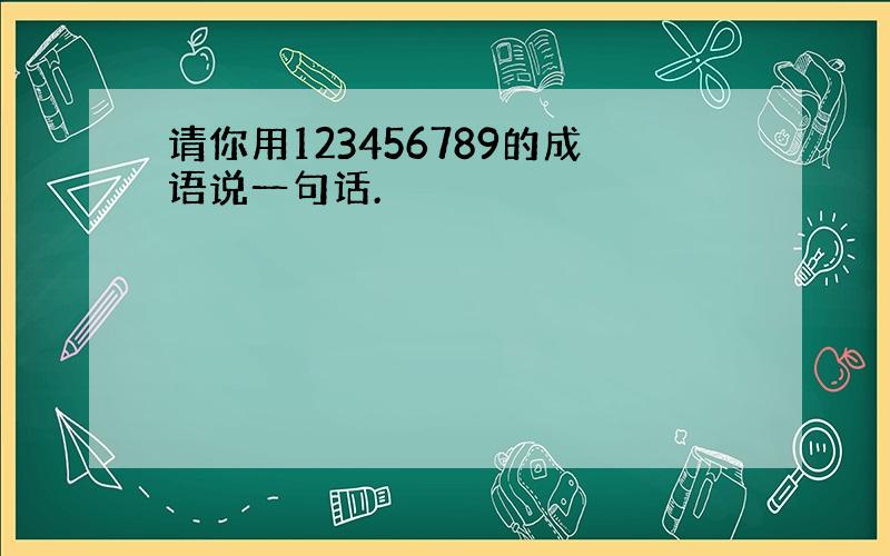 请你用123456789的成语说一句话.