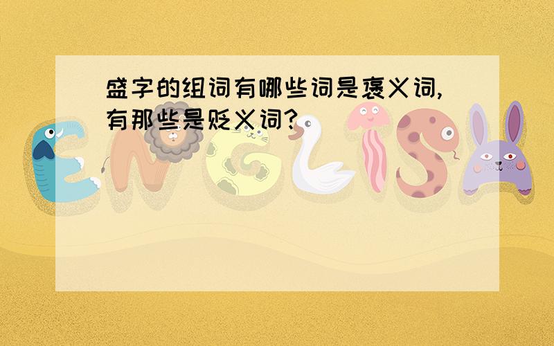 盛字的组词有哪些词是褒义词,有那些是贬义词?