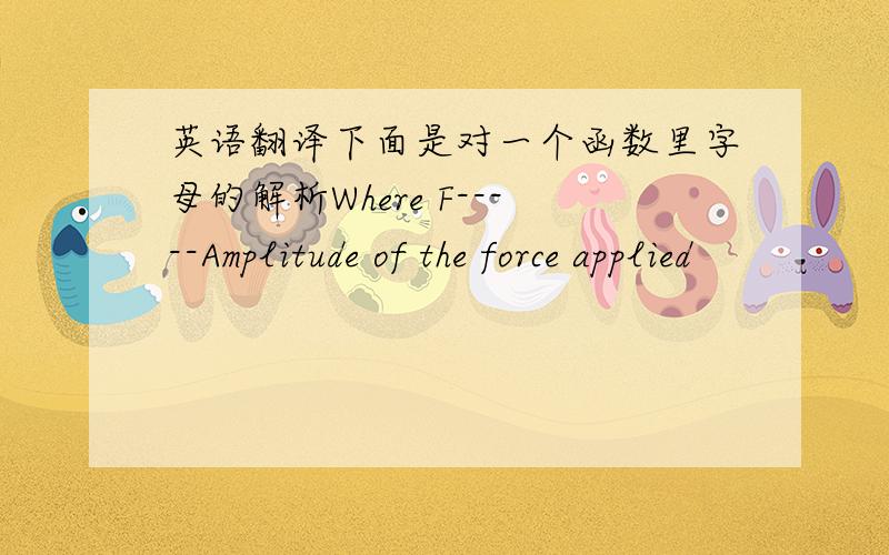 英语翻译下面是对一个函数里字母的解析Where F-----Amplitude of the force applied