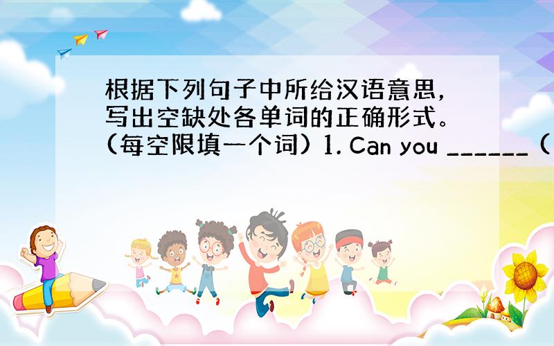 根据下列句子中所给汉语意思，写出空缺处各单词的正确形式。(每空限填一个词) 1. Can you ______ (拼写)