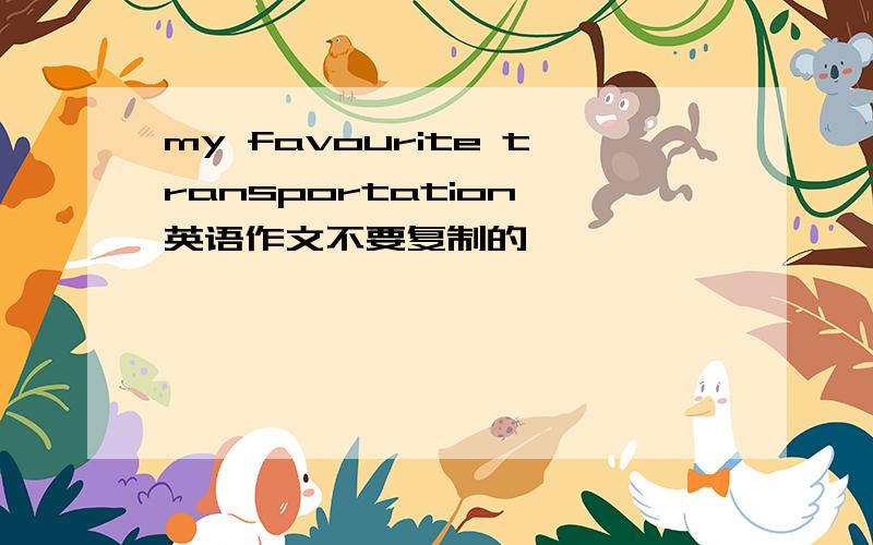 my favourite transportation 英语作文不要复制的