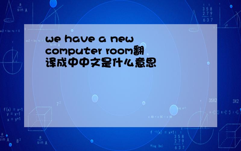 we have a new computer room翻译成中中文是什么意思