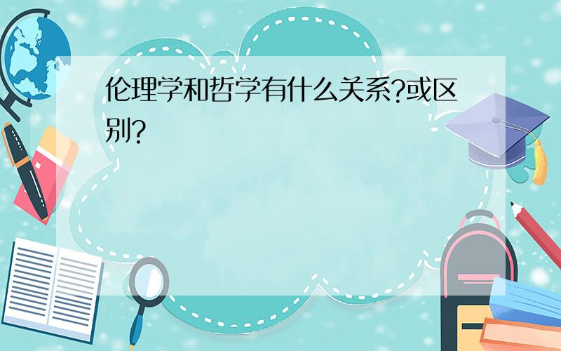 伦理学和哲学有什么关系?或区别?