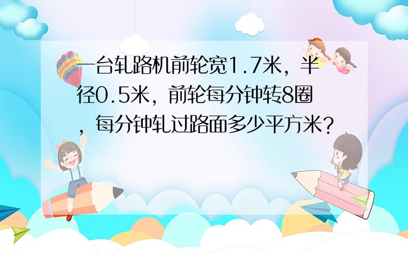 一台轧路机前轮宽1.7米，半径0.5米，前轮每分钟转8圈，每分钟轧过路面多少平方米？