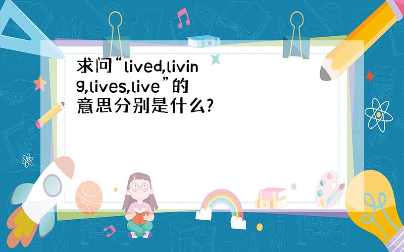 求问“lived,living,lives,live”的意思分别是什么?